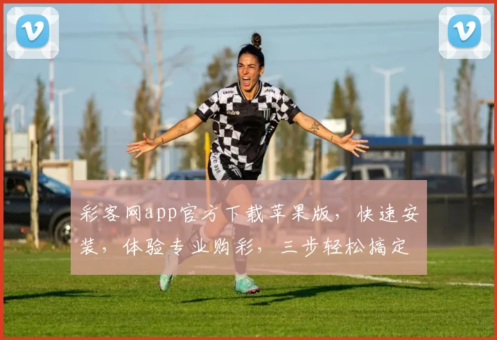 彩客网app官方下载苹果版，快速安装，体验专业购彩，三步轻松搞定，不容错过