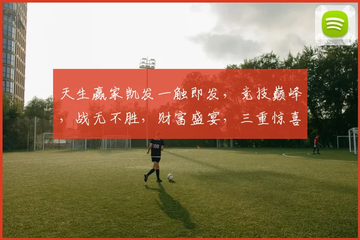 天生赢家凯发一触即发，竞技巅峰，战无不胜，财富盛宴，三重惊喜，等你来战