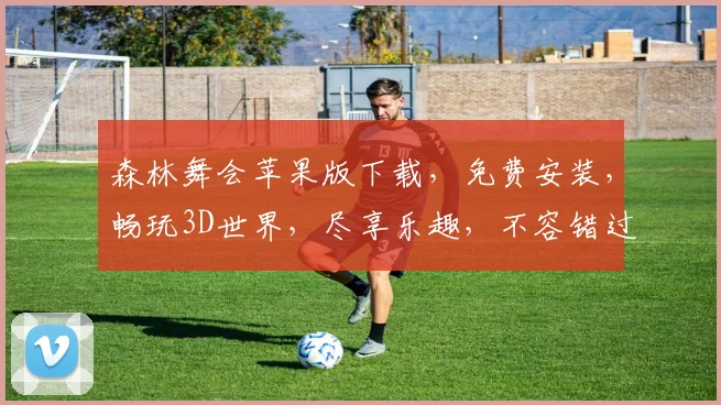森林舞会苹果版下载，免费安装，畅玩3D世界，尽享乐趣，不容错过，必下之选